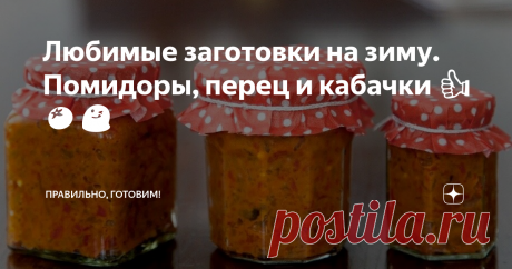Любимые заготовки на зиму. Помидоры, перец и кабачки 👍🍅😋 Статья автора «Правильно, готовим!» в Дзене ✍: Томатная паста без варки. Густая кабачковая икра. Болгарский перец с пикантной приправой.