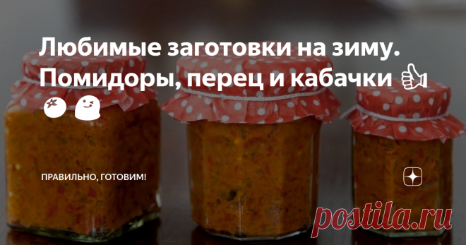 Любимые заготовки на зиму. Помидоры, перец и кабачки 👍🍅😋 Статья автора «Правильно, готовим!» в Дзене ✍: Томатная паста без варки. Густая кабачковая икра. Болгарский перец с пикантной приправой.