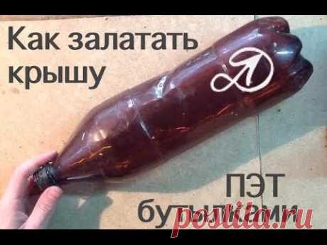 Как залатать крышу ПЭТ бутылками. Использование пластиковых бутылок