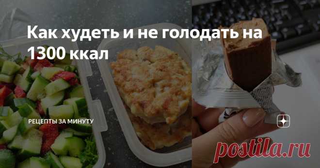Как худеть и не голодать на 1300 ккал Статья автора «Рецепты за Минуту» в Дзене ✍: Забирай меню на 1300 ккал.