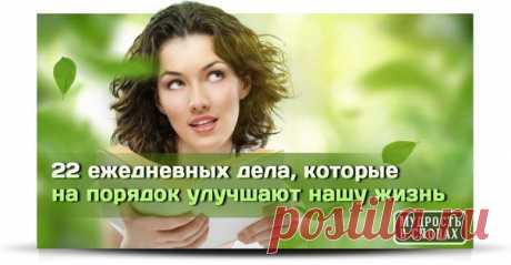 22 ежедневных дела, которые на порядок улучшают нашу жизнь и способствуют личностному росту