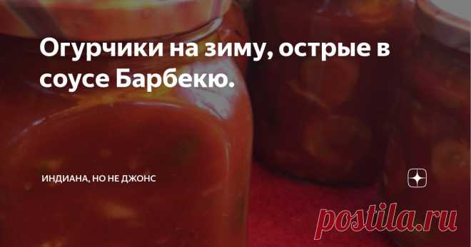 Огурчики на зиму, острые в соусе Барбекю. Статья автора «Индиана, но не Джонс» в Дзене ✍: В этом году я решила выкладывать рецепты своих заготовок. Тем более, что они прошли проверку зимним поеданием и отзывами гостей.