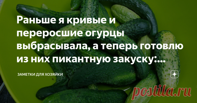 Раньше я кривые и переросшие огурцы выбрасывала, а теперь готовлю из них пикантную закуску: делюсь простым рецептом Готовятся огурчики просто, но какие же вкусные получаются, так и не скажешь, что для этой закуски использовались огурцы - некондиция. Красивые, ровные и небольшие огурчики, я использую для засолки, ведь такие приятно употреблять, например с пюрешкой и котлетой, да и просто похрустеть, а вот скрученные и переростки, я выбрасывала курам. Раньше я кривые и перер...
