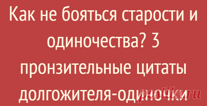 Как не бояться старости и одиночества? 3 пронзительные цитаты долгожителя-одиночки
Как не бояться старости и одиночества? 3 пронзительные цитаты долгожителя-одиночки В последнее время я обожаю перечитывать интервью с простыми, но чрезвычайно умными людьми в возрасте о их жизни и философии. Хотя мне самому далеко не двадцать два, а шестьдесят два и какой-то жизненный опыт у меня есть, некоторые люди выражаются настолько глубоко, что их фразы […]
Читай дальше на сайте. Жми подробнее ➡