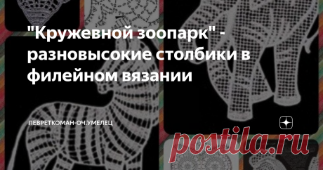 "Кружевной зоопарк" - разновысокие столбики в филейном вязании Очень интересная  и необычная техника вязания