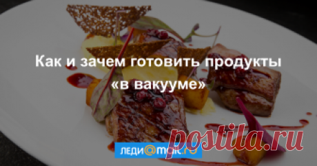 Как правильно готовить «в вакууме» - мастер-класс - Леди Mail.Ru «Су вид» в переводе с французского означает «приготовление без воздуха», т. е. в вакууме, когда продукты помещают в пакет, откачивают из него весь воздух, запечатывают и... - Леди Mail.Ru