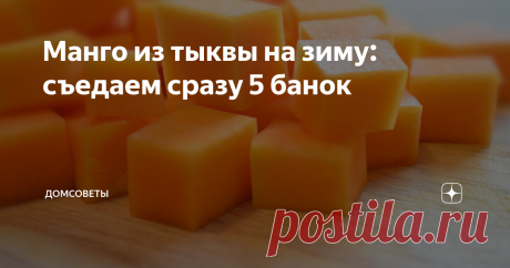 Манго из тыквы на зиму: съедаем сразу 5 банок Тыква очень полезный овощ из которого можно приготовить массу блюд: в духовке с яблоками,  тыквенный пирог, оладьи, запеканка, конфеты, каши, салаты и супы.