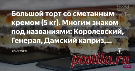 Большой торт со сметанным кремом (5 кг). Многим знаком под названиями: Королевский, Генерал, Дамский каприз, Бедный еврей, Наташа, Сметанный Статья автора «Хочу ТОРТ!» в Дзене ✍: Здравствуйте! Сегодня готовим "Королевский" торт.