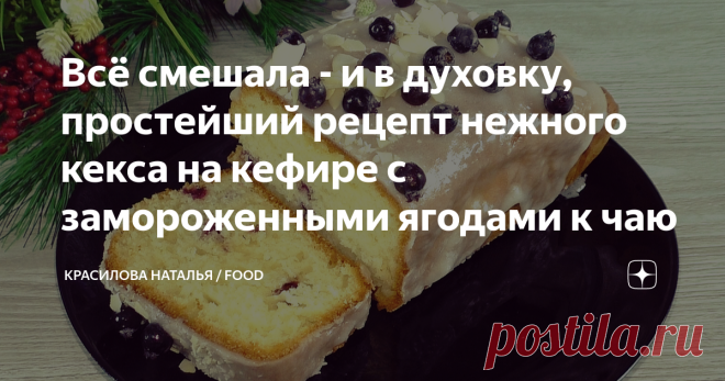 Всё смешала - и в духовку, простейший рецепт нежного кекса на кефире с замороженными ягодами к чаю Статья автора «Красилова Наталья / Food» в Дзене ✍: Сегодня у меня нежный и очень ароматный кекс с замороженными ягодами, для домашнего чаепития.