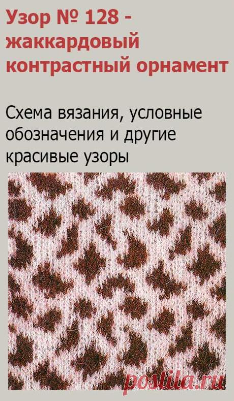 Узор № 128 - жаккардовый узор звериной шкуры. Схему вязания и условные обозначения вы сможете увидеть на сайте.