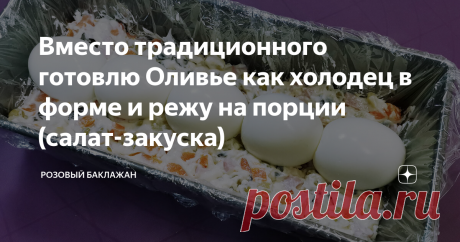 Вместо традиционного готовлю Оливье как холодец в форме и режу на порции (салат-закуска)