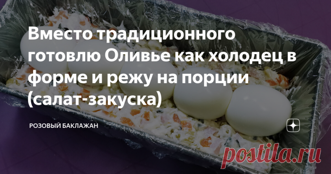 Вместо традиционного готовлю Оливье как холодец в форме и режу на порции (салат-закуска)