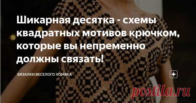 Шикарная десятка - схемы квадратных мотивов крючком, которые вы непременно должны связать! Статья автора «Вязалки Веселого Хомяка» в Дзене ✍: Вязание  бабушкиных квадратов может быть очень полезным и удивительным опытом.