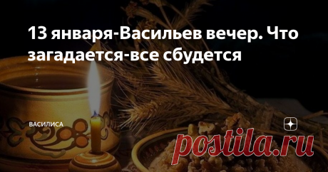 13 января-Васильев вечер. Что загадается-все сбудется Васильев веер или Щедрый вечерок. Загадает девица под Василя - все сбудется, а что сбудется - не минуется.
Яндекс
На Руси этот день Васильевой колядой звали или Щедрухой. Люди устраивали богатые трапезы вечером и все блюда почти жирными были.
Люди провожали старый год и встречали новый. Гуляли всей деревней, накрывали щедрые столы, потому что от этого зависел достаток будущего года, урожай и