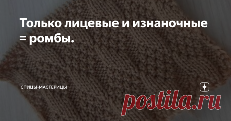 Только лицевые и изнаночные = ромбы. Сегодняшняя тема статьи два варианта узора с ромбами. Вяжутся очень просто, а выглядят эффектно. Узоры двухсторонние.