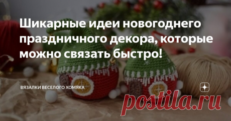 Шикарные идеи новогоднего праздничного декора, которые можно связать быстро! Статья автора «Вязалки Веселого Хомяка» в Дзене ✍: Ситуация становится все более забавной и безумной - ведь осталось буквально пара недель до новогодних праздников и нужно столько всего сделать,...