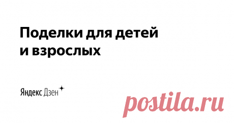 Поделки для детей и взрослых | Яндекс Дзен Лепим, рисуем, познаем.
Предлагаем разные идеи для поделок и творчества. В помощь детям и родителям.