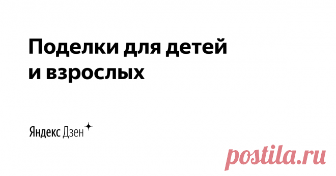 Поделки для детей и взрослых | Яндекс Дзен Лепим, рисуем, познаем.
Предлагаем разные идеи для поделок и творчества. В помощь детям и родителям.