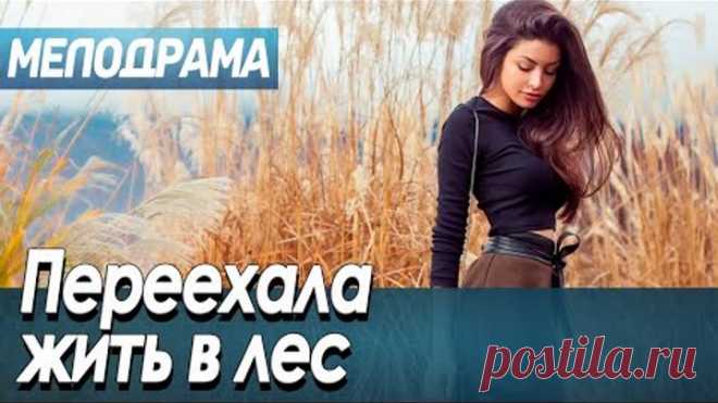 Фильм про любовь дикаря и милой девушки - Переехала жить в лес / Русские мелодрамы новинки 2020