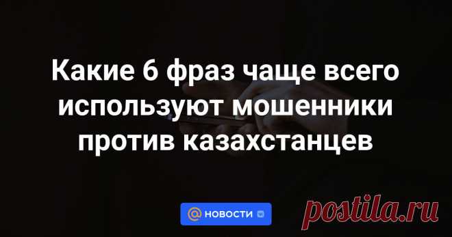 Какие 6 фраз чаще всего используют мошенники против казахстанцев В Министерстве внутренних дел назвали шесть фраз, которые чаще всего используют мошенники, передает агентство Kazinform со ссылкой на Polisia.kz.