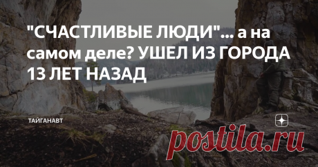 "СЧАСТЛИВЫЕ ЛЮДИ"... а на самом деле? УШЕЛ ИЗ ГОРОДА 13 ЛЕТ НАЗАД