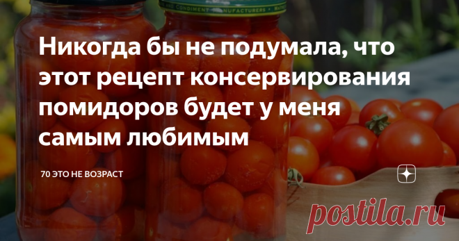 Никогда бы не подумала, что этот рецепт консервирования помидоров будет у меня самым любимым Очень вкусные помидоры и легкий рецепт
Никоим образом не перехожу дорогу кулинарным каналам, которые всегда читаю и нахожу для себя много интересного.
Но есть у меня один рецепт консервирования томатов, которым я пользуюсь уже не один десяток лет, а сейчас хочу им с вами поделиться. Когда мне дала этот рецепт моя соседка, то я даже и подумать не могла, что вот такой простой и легкий рецепт станет
