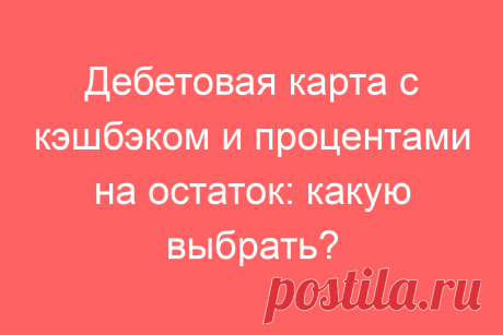 Дебетовая карта с кэшбэком и процентами на остаток: какую выбрать?