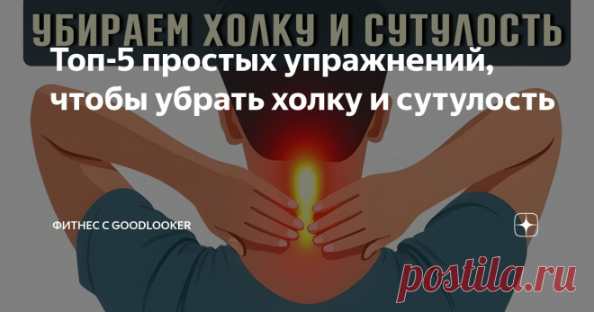 Топ-5 простых упражнений, чтобы убрать холку и сутулость Статья автора «Фитнес с GoodLooker» в Дзене ✍: Многие из нас сталкиваются с проблемами осанки, особенно если большая часть дня проходит за компьютером или в сидячем положении.
