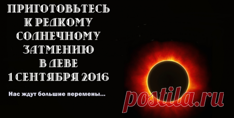Редкое солнечное затмение в Деве! Приготовьтесь к большим переменам в жизни! · ♥ · Галактический Союз Сил Света    В четверг 1 сентября 2016 г. не забудьте посмотреть на небо, чтобы увидеть это потрясающее зрелище!