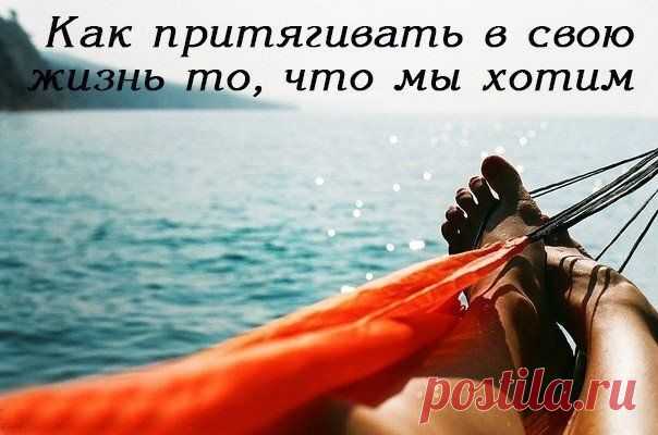 Как притягивать в свою жизнь то, что мы хотим