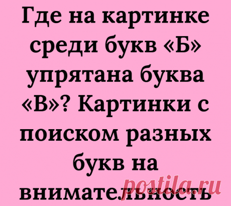 Где на картинке среди букв «Б» упрятана буква «В»? Картинки с поиском разных букв на внимательность
Добрый день, дорогие читатели, с вами Логические головоломки! В этой статье мы подготовили для Вас интересные картинки с поиском разных букв на внимательность! Картинки замечательно тренируют внимательность, искать на них отличия полезно! Цель всех заданий в статье состоит в том, чтобы найти на...
Читай дальше на сайте. Жми подробнее ➡