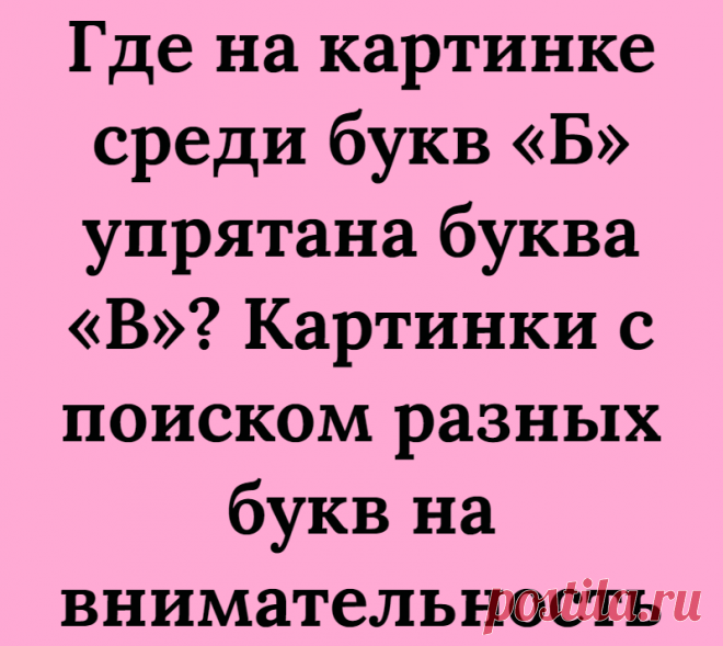 Где на картинке среди букв «Б» упрятана буква «В»? Картинки с поиском разных букв на внимательность
Добрый день, дорогие читатели, с вами Логические головоломки! В этой статье мы подготовили для Вас интересные картинки с поиском разных букв на внимательность! Картинки замечательно тренируют внимательность, искать на них отличия полезно! Цель всех заданий в статье состоит в том, чтобы найти на...
Читай дальше на сайте. Жми подробнее ➡