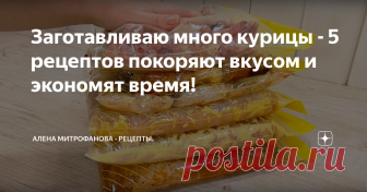 Заготавливаю много курицы - 5 рецептов покоряют вкусом и экономят время! Покажу несколько вариантов заготовок, очень вкусных и интересных. Такие заготовки очень экономят время, достал, разморозил  и можно сразу готовить.