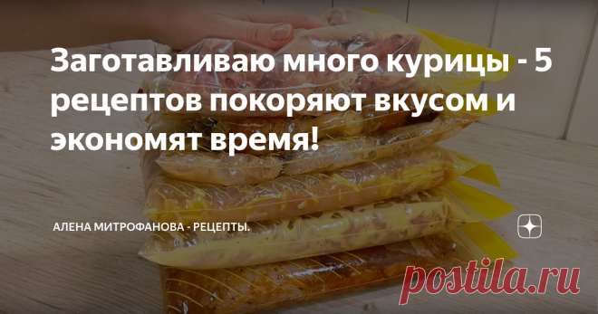 Заготавливаю много курицы - 5 рецептов покоряют вкусом и экономят время! Покажу несколько вариантов заготовок, очень вкусных и интересных. Такие заготовки очень экономят время, достал, разморозил  и можно сразу готовить.