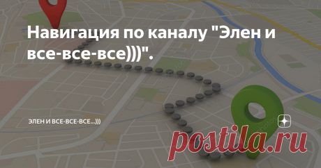Навигация по каналу "Элен и все-все-все)))". Всем здравствуйте)). Приветствую всех на моём канале. Спасибо новым читателям, что заглянули, и спасибо тем, кто уже давно со мной, за то, что не бросаете меня не смотря ни на что)). В общем... от службы поддержки я положительного ответа и решения проблемы по навигации не дождалась. Поэтому по многочисленным просьбам читателей, решила сделать статью-навигацию самостоятельно. И наконец-то нашла для этого время. Не судите строго -...