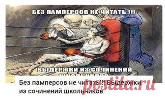 Без памперсов не читать!!! Выдержки из сочинений школьников
1. Трактор мчался по полю, слегка попахивая…
2. Летом мы с пацанами ходили в поход с ночевкой, и с собой взяли только необходимое: картошку, палатку и Марию Ивановну.
3. Умер М.Ю.Лермонтов на Кавказе, но любил он его не поэтому!
4. Плюшкин навалил у себя в углу целую кучу и каждый день туда подкладывал.
5. Ленский вышел на дуэль в панталонах. Они разошлись и раздался выстрел.
6. Дантес не стоил выеденного яйца Пушкина.
7. Во двор въеха