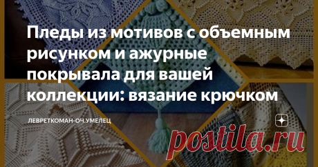 Пледы из мотивов с объемным рисунком и ажурные покрывала для вашей коллекции: вязание крючком Я очень люблю тему пледов, люблю их вязать и вязание из мотивов тоже обожаю, не пугает даже сборка и упрятывание "хвостов".