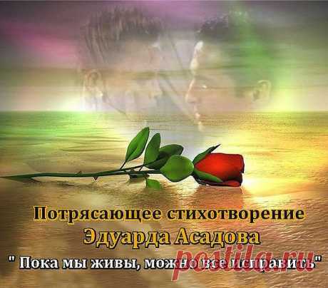 Пока мы живы, можно всё исправить,
Всё осознать, раскаяться, простить.
Врагам не мстить, любимым не лукавить,
Друзей, что оттолкнули, возвратить.

Пока мы живы, можно оглянуться,
Увидеть путь, с которого сошли.
От страшных снов очнувшись, оттолкнуться
От пропасти, к которой подошли.

Пока мы живы... Многие ль сумели
Остановить любимых, что ушли?
Мы их простить при жизни не успели,
И попросить прощенья не смогли...