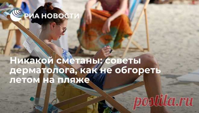 Никакой сметаны: советы дерматолога, как не обгореть летом на пляже Как загореть без вреда для здоровья и почему нельзя 