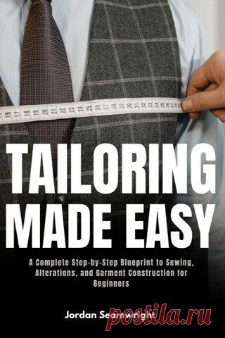 Tailoring Made Easy: A Complete Step-by-Step Blueprint to Sewing, Alterations, and Garment Construction for Beginners 2025