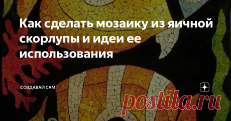 Как сделать мозаику из яичной скорлупы и идеи ее использования Мозаика из яичной скорлупы своими руками — увлекательное занятие для детей и взрослых. Как сделать мозаику из яичной скорлупы?