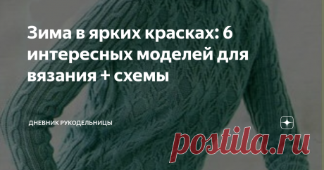 Зима в ярких красках: 6 интересных моделей для вязания + схемы