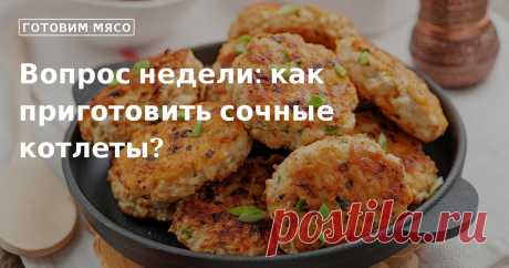 Вопрос недели: как приготовить сочные котлеты?. Кулинарные советы От Юлии Высоцкой, полезные и необычные лайфхаки. Едим дома официальный сайт рецептов Юлии Высоцкой.