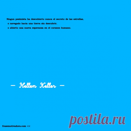 Hellen Keller: Ningún pesimista ha descubierto nunca el secreto de las estrellas, o navegado hacia una tierra sin descubrir, o abierto una nueva esperanza en el corazón humano.