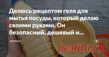 Делюсь рецептом геля для мытья посуды, который делаю своими руками. Он безопасный, дешевый и эффективный | Творилка | Дзен