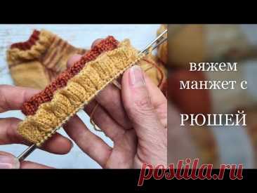 Вяжем манжет с РЮШЕЙ.