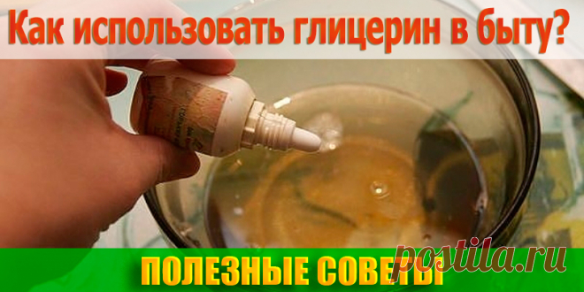 КАК ИСПОЛЬЗОВАТЬ ГЛИЦЕРИН В БЫТУ | Полезные советы