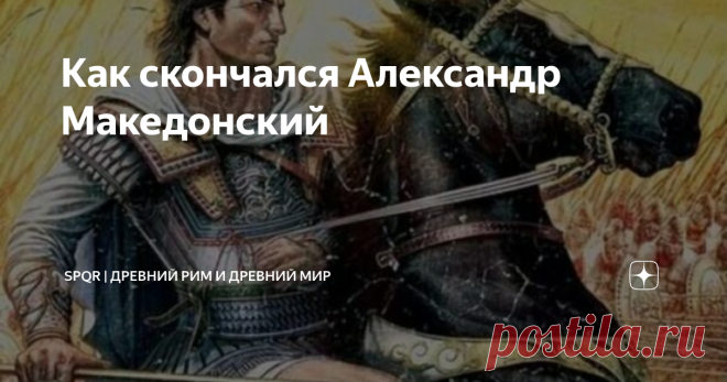 Как скончался Александр Македонский «Билли Бонс умер от чрезмерного употребления рома». (с) мультфильм «Остров сокровищ» Есть версия, что смерть Александра была вызвана неумеренным употреблением спиртного. В последний год своей жизни он постоянно участвовал в буйных попойках, порой длившихся несколько суток. Возможно, так проявлялась его скорбь по близкому другу Гефестиону, внезапно умершему после подобного пира. В начале лета 323 г. н.э., как пишет древнегреческий историк...