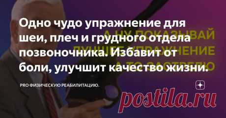 Одно чудо упражнение для шеи, плеч и грудного отдела позвоночника. Избавит от боли, улучшит качество жизни. Статья автора «PRO физическую реабилитацию. » в Дзене ✍: Под страхом смерти я выберу самое лучшее упражнение для решения проблем в трёх регионах: шея, плечи, грудной отдел.