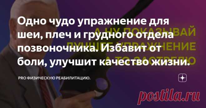 Одно чудо упражнение для шеи, плеч и грудного отдела позвоночника. Избавит от боли, улучшит качество жизни. Статья автора «PRO физическую реабилитацию. » в Дзене ✍: Под страхом смерти я выберу самое лучшее упражнение для решения проблем в трёх регионах: шея, плечи, грудной отдел.
